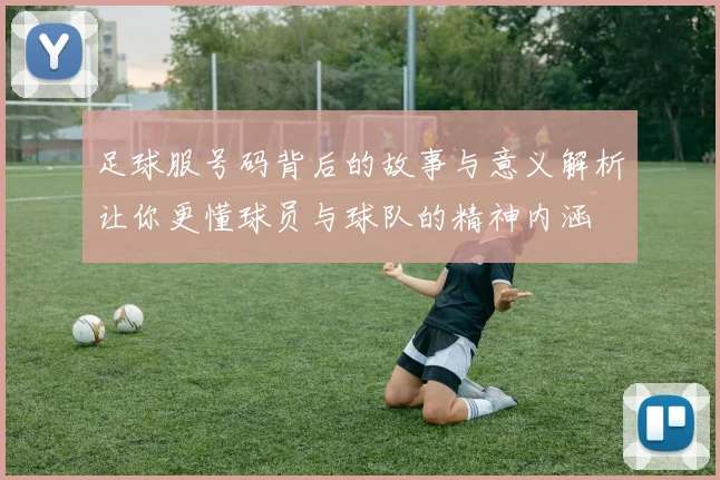 足球服号码背后的故事与意义解析让你更懂球员与球队的精神内涵