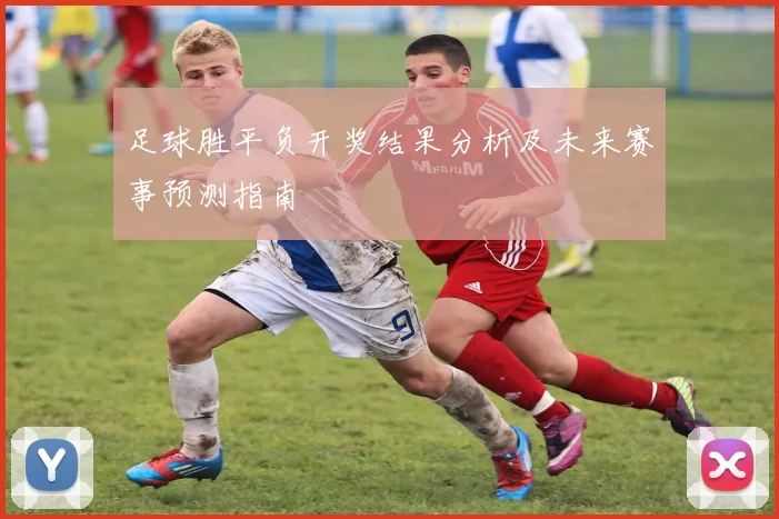 足球胜平负开奖结果分析及未来赛事预测指南