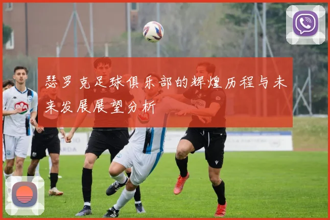 瑟罗克足球俱乐部的辉煌历程与未来发展展望分析