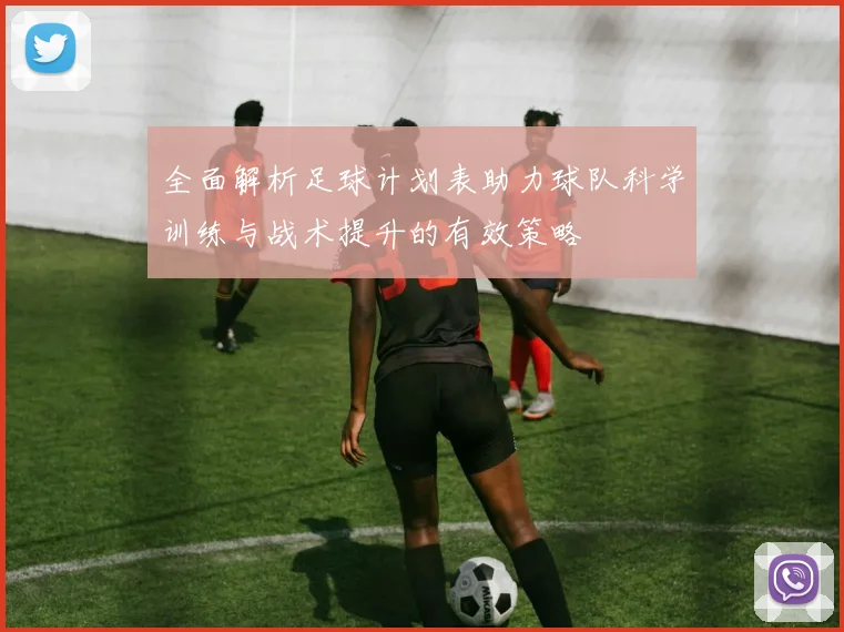 全面解析足球计划表助力球队科学训练与战术提升的有效策略