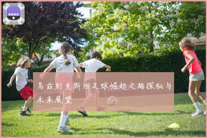 乌兹别克斯坦足球崛起之路探秘与未来展望