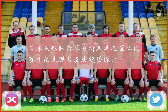 日本足球队阵容分析及其在国际比赛中的表现与发展趋势探讨