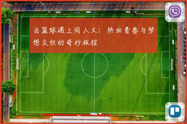 当篮球遇上同人文：热血青春与梦想交织的奇妙旅程