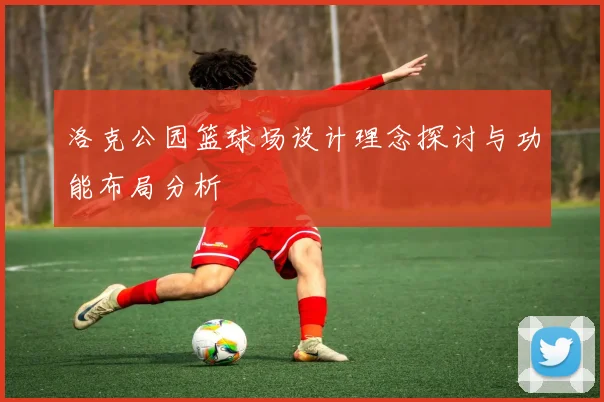 洛克公园篮球场设计理念探讨与功能布局分析