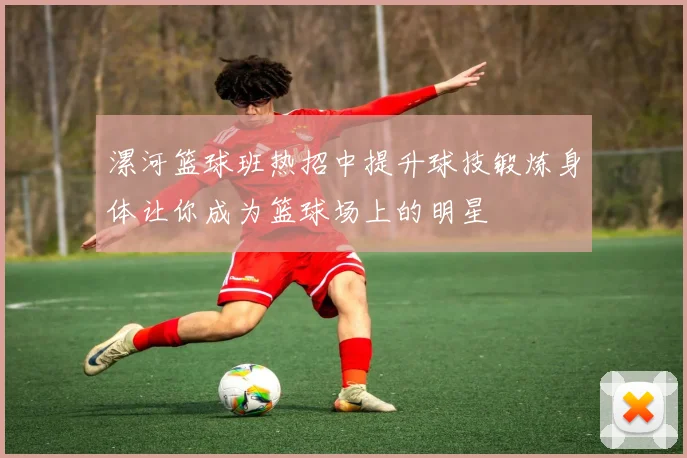 漯河篮球班热招中提升球技锻炼身体让你成为篮球场上的明星
