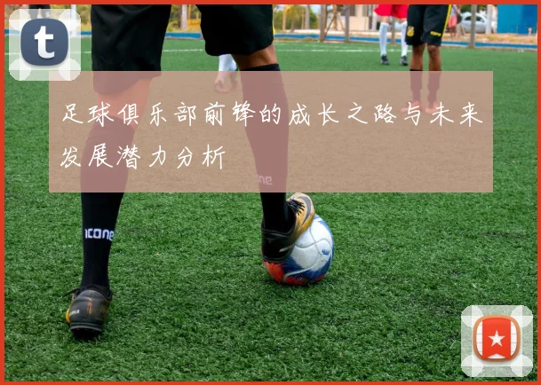 足球俱乐部前锋的成长之路与未来发展潜力分析
