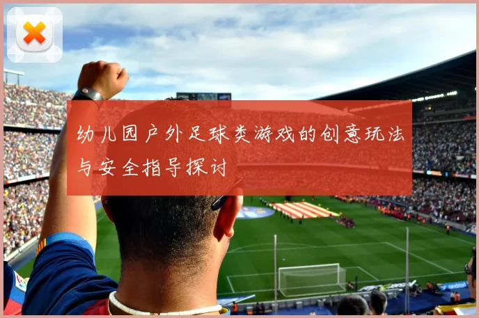 幼儿园户外足球类游戏的创意玩法与安全指导探讨