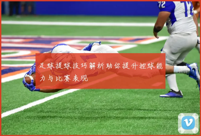 足球提球技巧解析助你提升控球能力与比赛表现