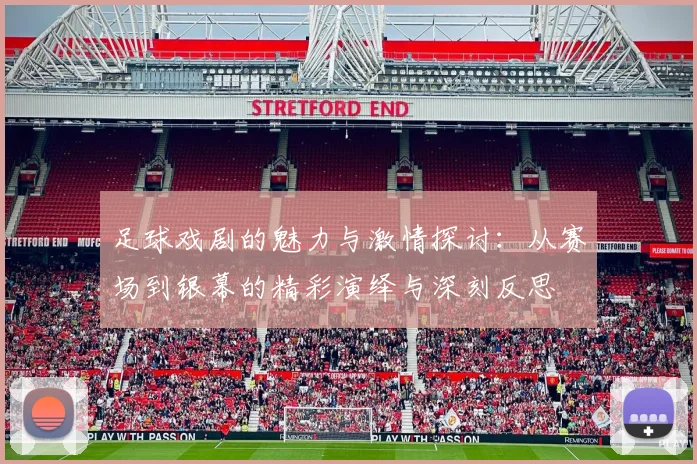 足球戏剧的魅力与激情探讨：从赛场到银幕的精彩演绎与深刻反思