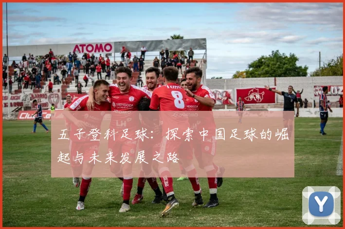 五子登科足球：探索中国足球的崛起与未来发展之路