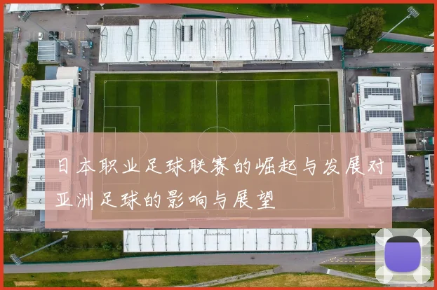 日本职业足球联赛的崛起与发展对亚洲足球的影响与展望